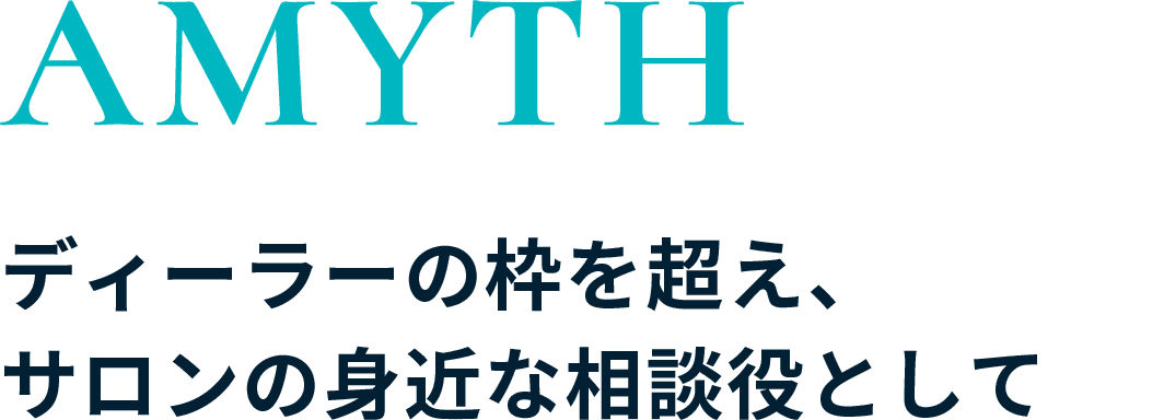 AMYTH ディーラーの枠を超え、サロンの身近な相談役として